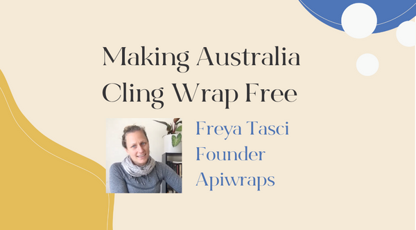 Making Australia Cling Wrap Free: Interview with Apiwraps Founder, Freya Tasci